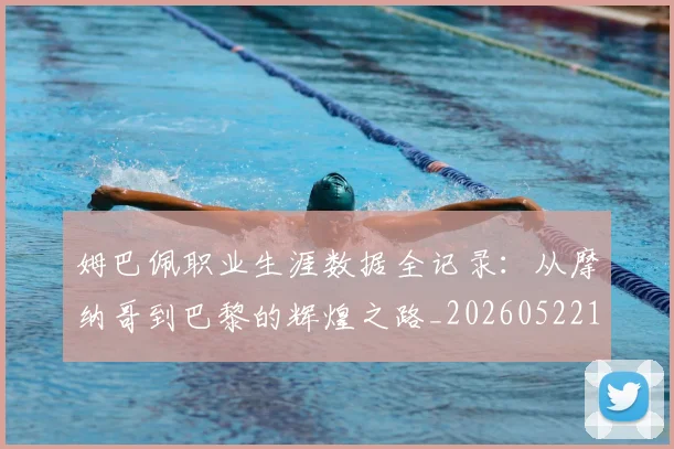 姆巴佩职业生涯数据全记录：从摩纳哥到巴黎的辉煌之路_20260522160614