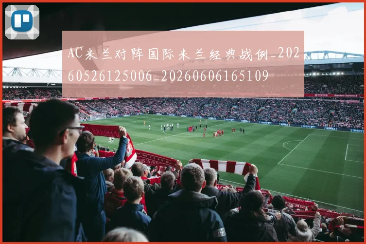AC米兰对阵国际米兰经典战例_20260526125006_20260606165109
