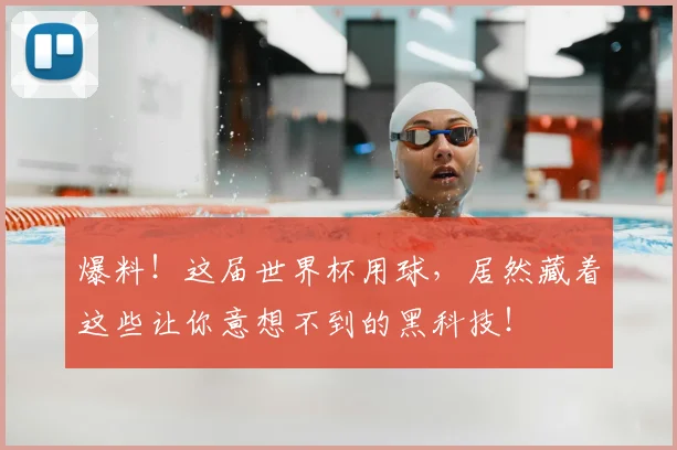 爆料!这届世界杯用球,居然藏着这些让你意想不到的黑科技!