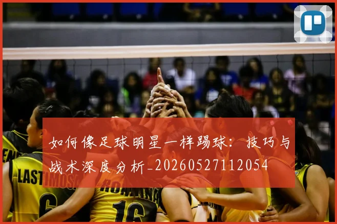 如何像足球明星一样踢球:技巧与战术深度分析_20260527112054