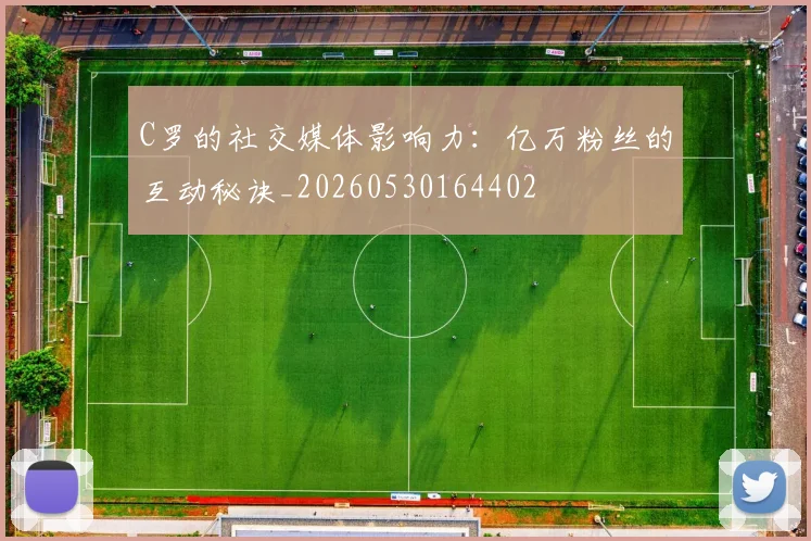 C罗的社交媒体影响力:亿万粉丝的互动秘诀_20260530164402