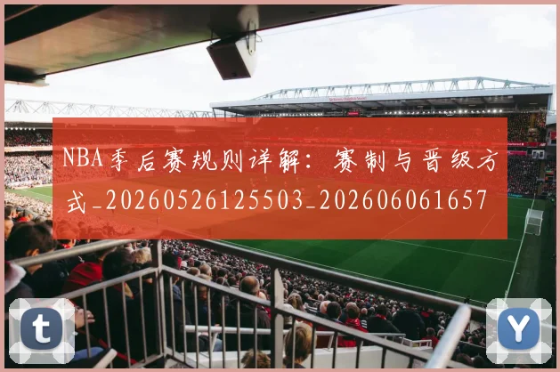 NBA季后赛规则详解：赛制与晋级方式_20260526125503_20260606165754