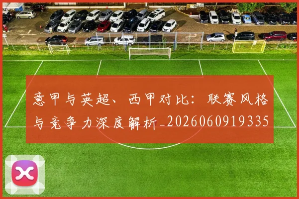 意甲与英超、西甲对比：联赛风格与竞争力深度解析_20260609193350