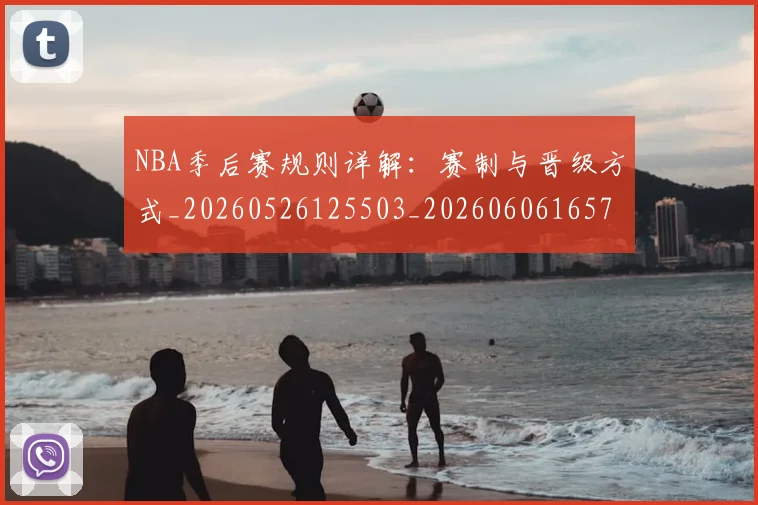 NBA季后赛规则详解：赛制与晋级方式_20260526125503_20260606165754