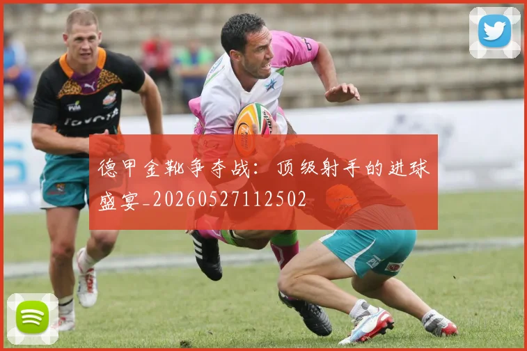 德甲金靴争夺战：顶级射手的进球盛宴_20260527112502