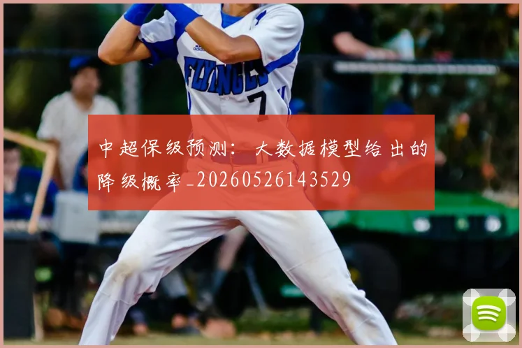 中超保级预测：大数据模型给出的降级概率_20260526143529
