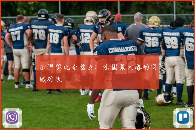 法甲德比全盘点：法国最火爆的同城对决