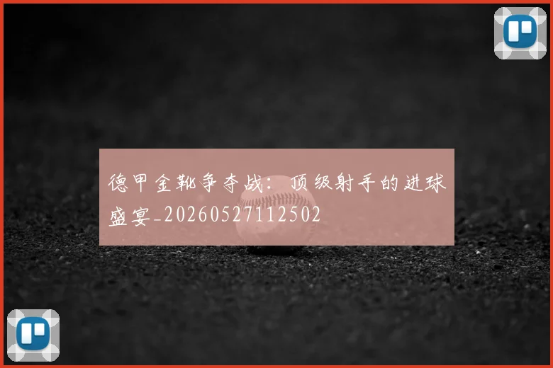 德甲金靴争夺战：顶级射手的进球盛宴_20260527112502