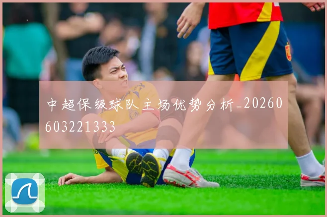 中超保级球队主场优势分析_20260603221333