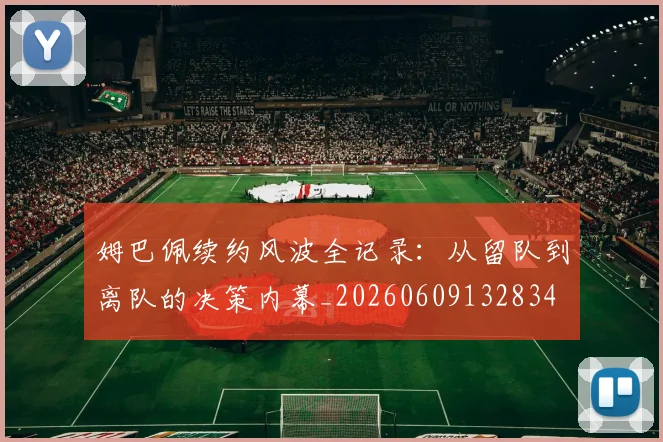 姆巴佩续约风波全记录：从留队到离队的决策内幕_20260609132834