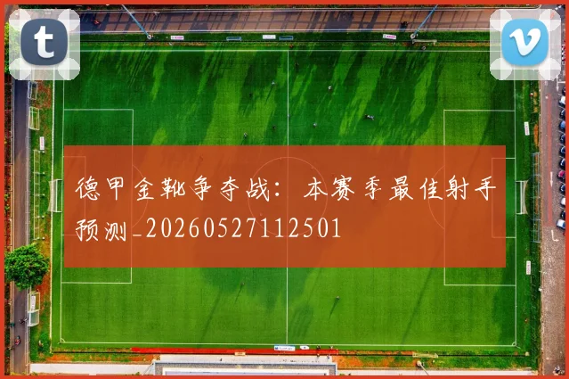 德甲金靴争夺战：本赛季最佳射手预测_20260527112501