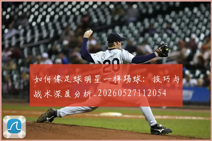 如何像足球明星一样踢球:技巧与战术深度分析_20260527112054