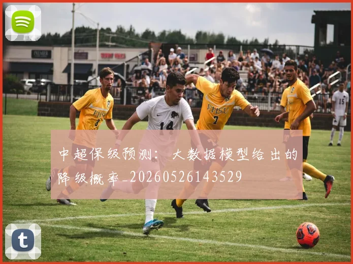 中超保级预测：大数据模型给出的降级概率_20260526143529